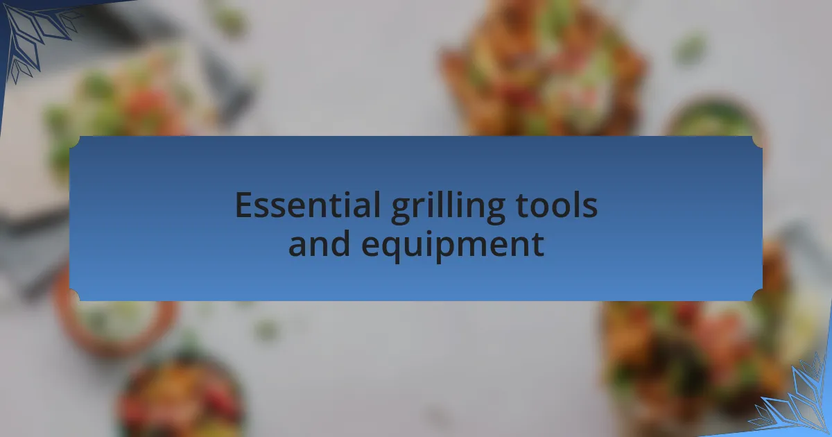 Essential grilling tools and equipment