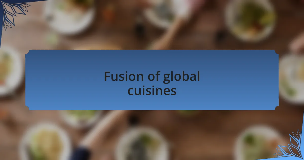 Fusion of global cuisines