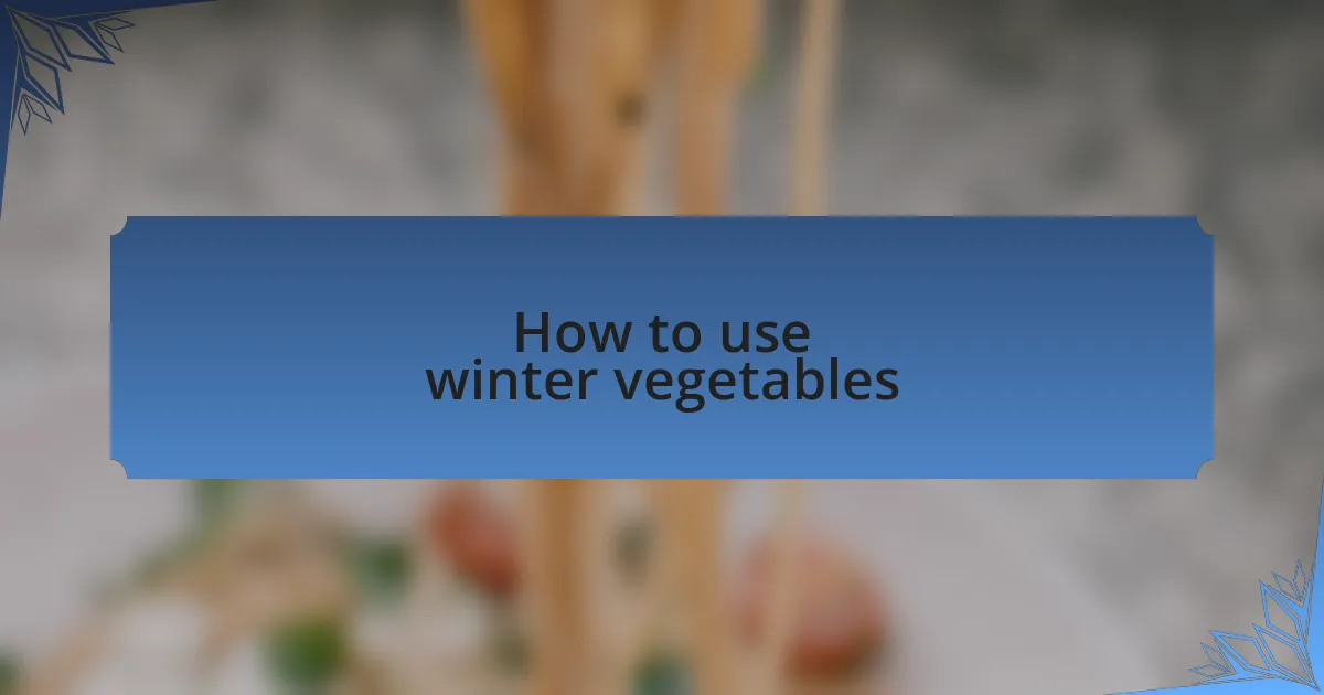 How to use winter vegetables