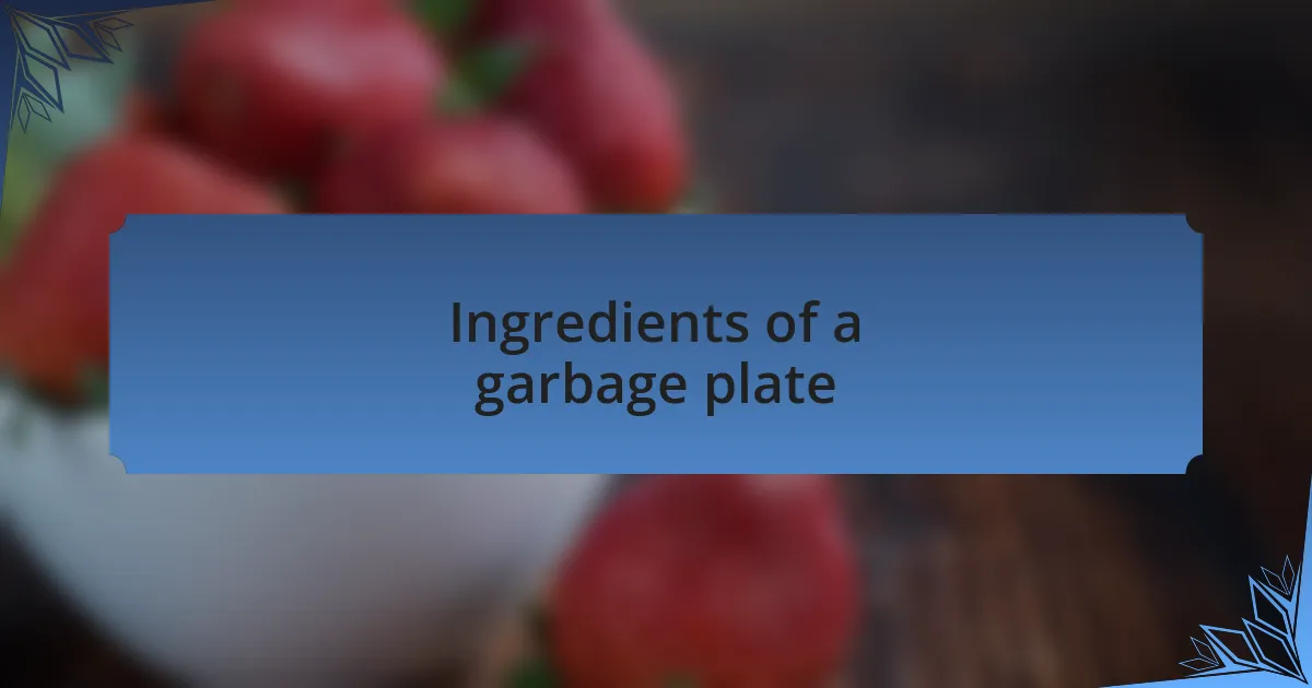Ingredients of a garbage plate