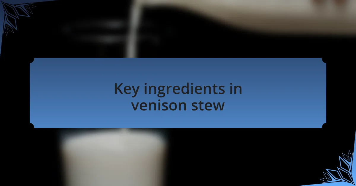Key ingredients in venison stew