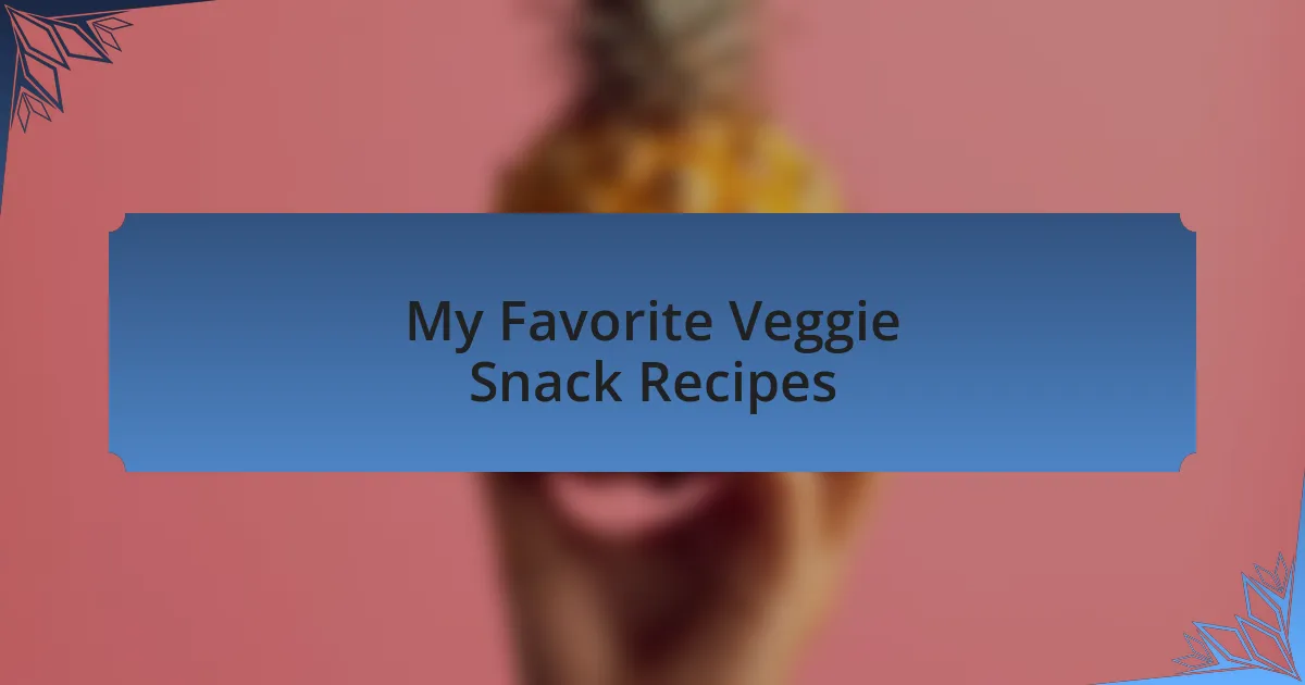 My Favorite Veggie Snack Recipes