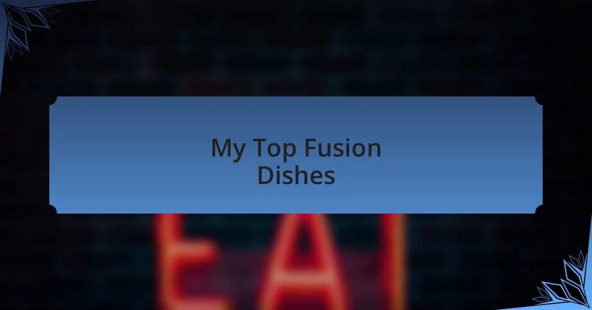My Top Fusion Dishes