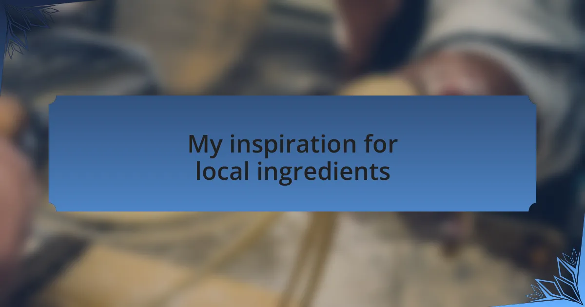 My inspiration for local ingredients