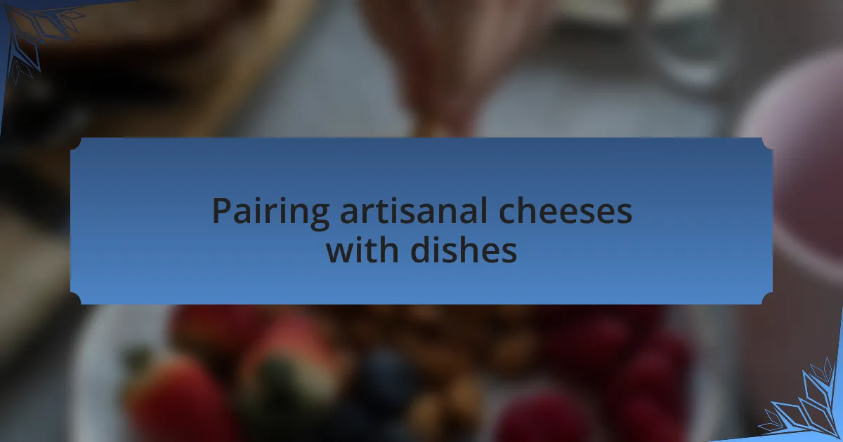 Pairing artisanal cheeses with dishes
