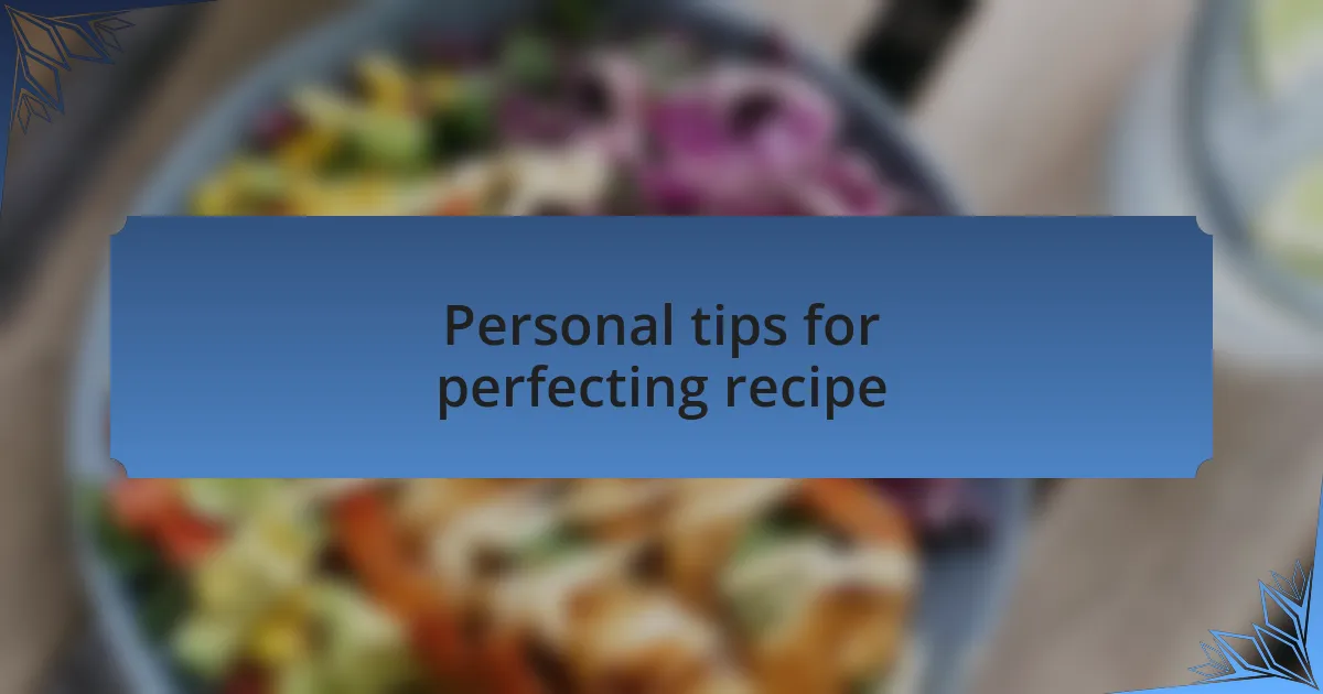 Personal tips for perfecting recipe