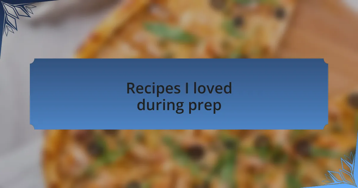 Recipes I loved during prep
