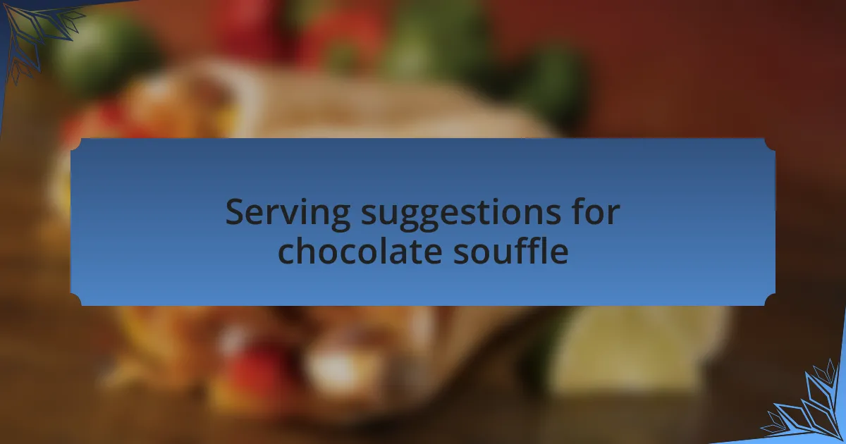 Serving suggestions for chocolate souffle