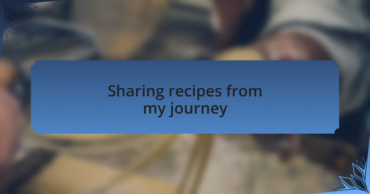 Sharing recipes from my journey