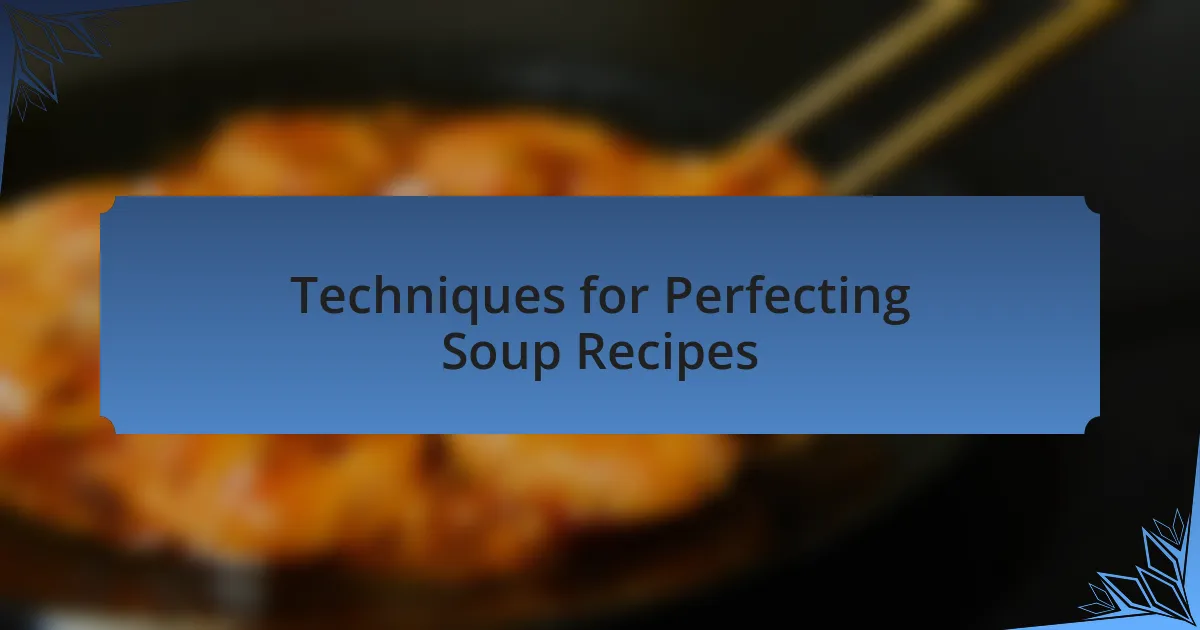 Techniques for Perfecting Soup Recipes