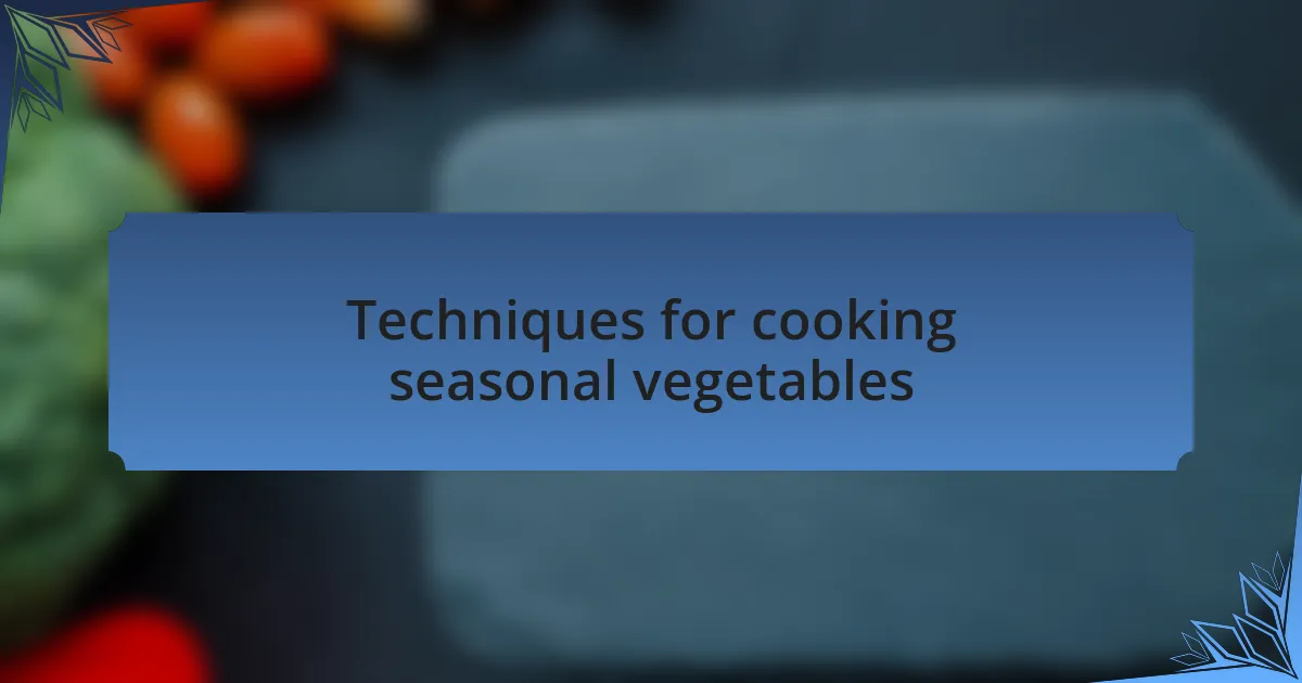 Techniques for cooking seasonal vegetables
