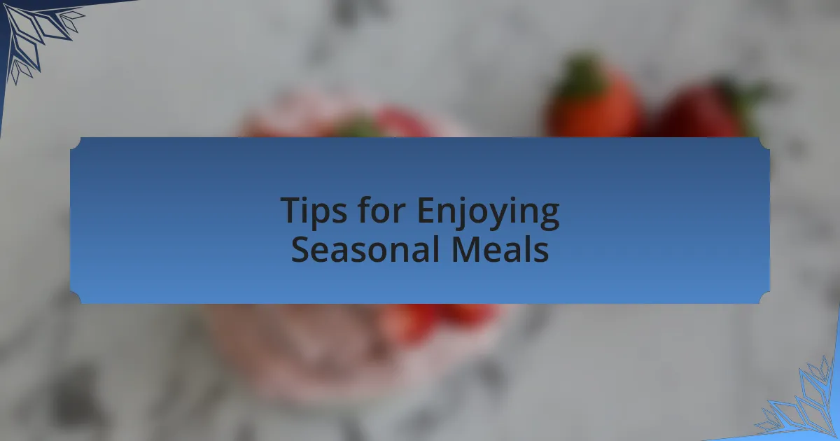 Tips for Enjoying Seasonal Meals